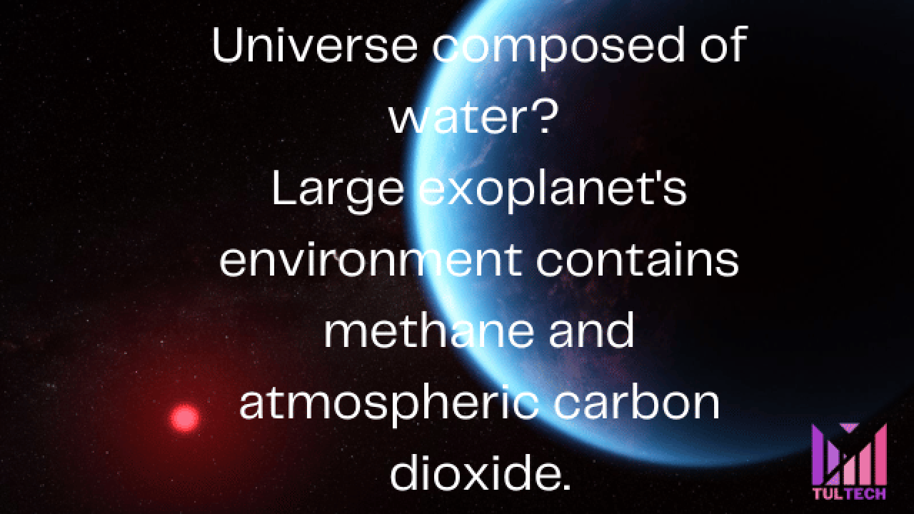 Universe composed of water? Large exoplanet's environment contains methane and atmospheric carbon dioxide.