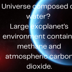 Universe composed of water? Large exoplanet's environment contains methane and atmospheric carbon dioxide.